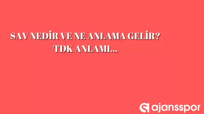 Sav nedir, ne anlama gelir? TDK anlamı ve örnekleri...