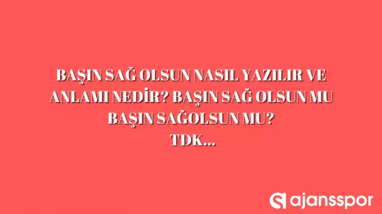 Başın sağ olsun nasıl yazılır? TDK’ya göre ‘başın sağ olsun’ bitişik mi ayrı mı yazılır? Başın sağ olsun mu başın sağolsun mu? 