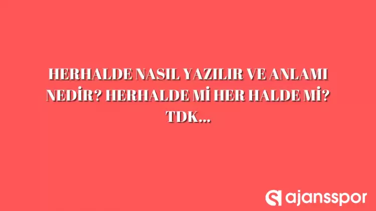 Herhalde nasıl yazılır? TDK’ya göre ‘herhalde’ bitişik mi ayrı mı yazılır? Herhalde mi her halde mi? 