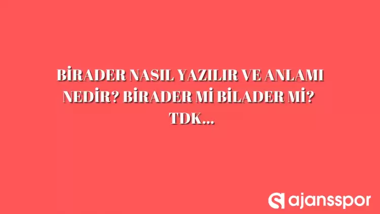 Birader nasıl yazılır? TDK’ya göre birader mi bilader mi? 