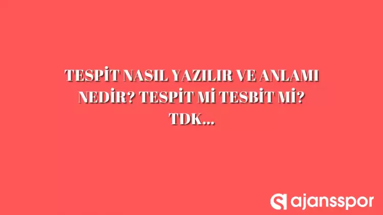 Tespit nasıl yazılır? TDK’ya göre tespit mi tesbit mi? 