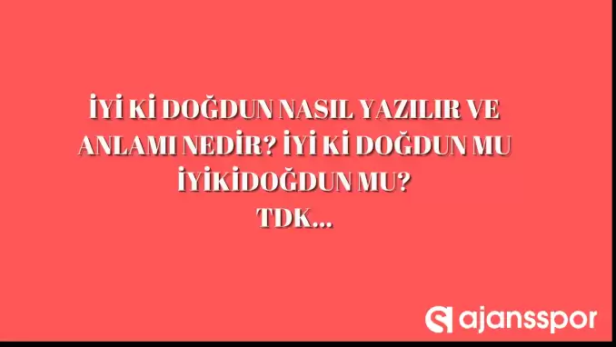 İyi ki doğdun nasıl yazılır? TDK’ya göre ‘İyi ki doğdun’ bitişik mi ayrı mı yazılır? ‘İyi ki doğdun’ mu ‘İyikidoğdun’ mu?