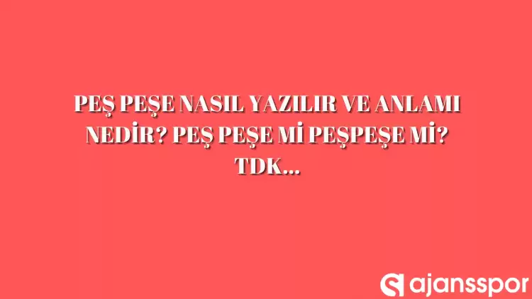 Peş peşe nasıl yazılır? TDK’ya göre Peş peşe bitişik mi ayrı mı yazılır? Peş peşe mi Peşpeşe mi?