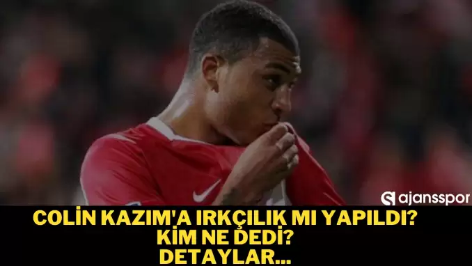 Colin Kazım'a ırkçılık mı yapıldı? Kim ne dedi?