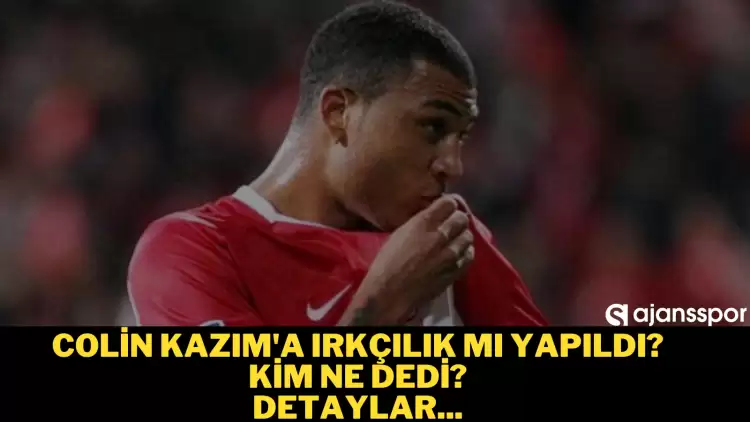 Colin Kazım'a ırkçılık mı yapıldı? Kim ne dedi?