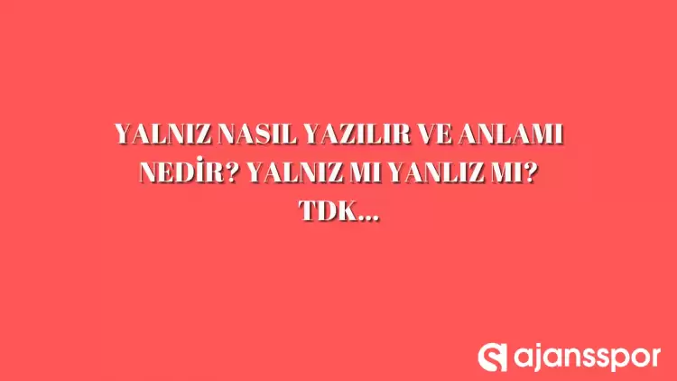 Yalnız nasıl yazılır? TDK’ya göre yalnız mı yanlız mı? 