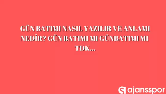 Gün batımı nasıl yazılır? TDK’ya göre ‘Gün batımı’ bitişik mi ayrı mı yazılır? ‘Gün batımı’ mı ‘Günbatımı’ mı?
