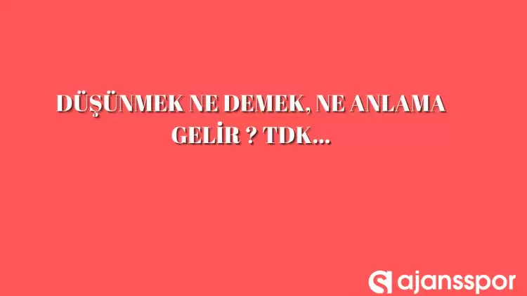 Düşünmek nedir, ne anlama gelir ve nerelerde kullanılır? Düşünmek TDK kelime anlamı nedir?