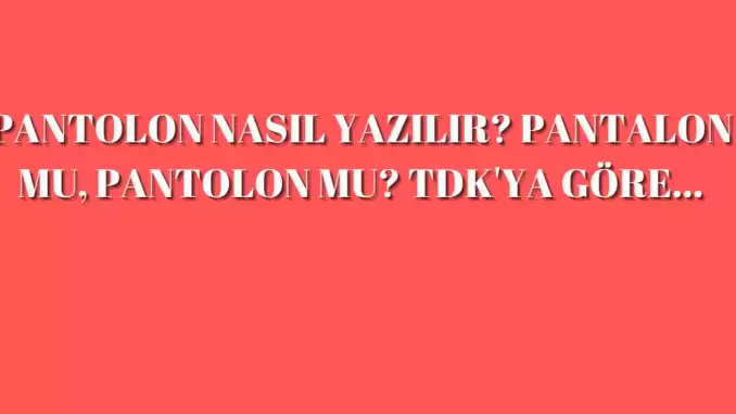 Pantolon nasıl yazılır? Doğru yazımı pantolon mu pantolon mu? TDK kelime anlamı…