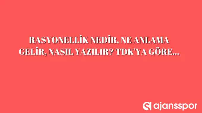 Rasyonellik nedir, ne anlama gelir, nasıl yazılır? TDK’ya göre rasyonellik