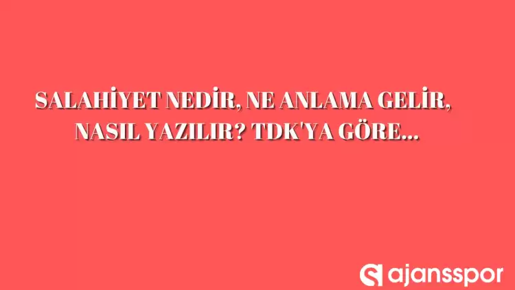  Salahiyet nedir, ne anlama gelir, nasıl yazılır? TDK’ya göre salahiyet