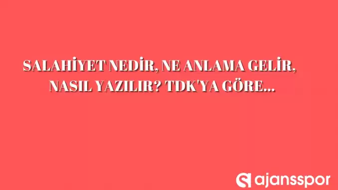 Salahiyet nedir, ne anlama gelir, nasıl yazılır? TDK’ya göre salahiyet