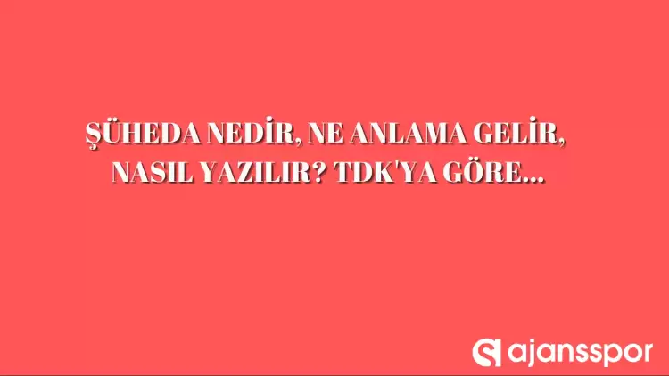 Şüheda nedir, ne anlama gelir, nasıl yazılır? TDK’ya göre şüheda