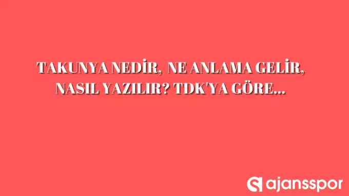 Takunya nedir, ne anlama gelir, nasıl yazılır? TDK’ya göre takunya