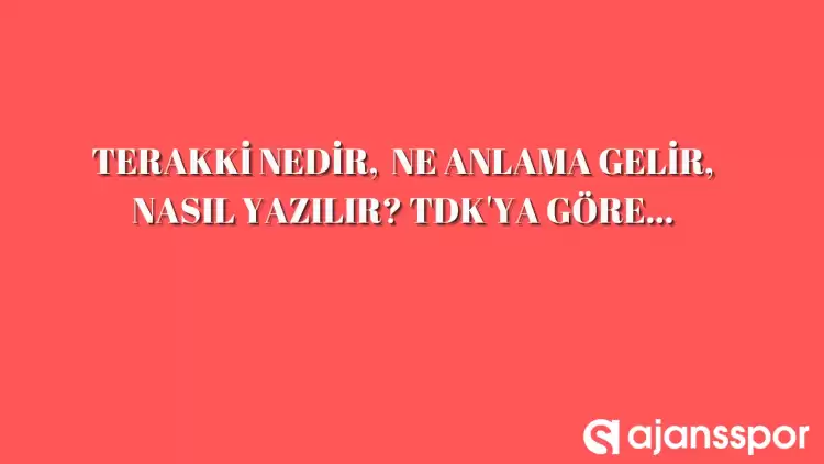 Terakki nedir, ne anlama gelir, nasıl yazılır? TDK’ya göre terakki anlamı…