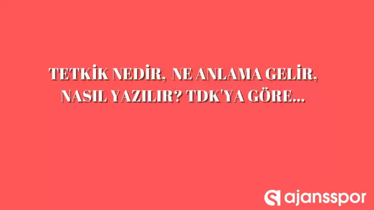 Tetkik nedir, ne anlama gelir, nasıl yazılır? TDK’ya göre tetkik anlamı…