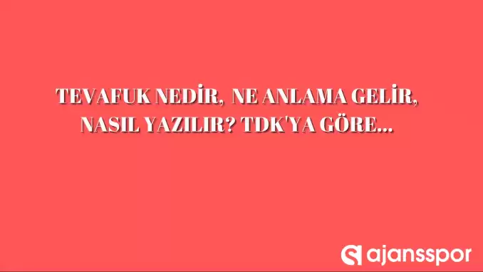 Tevafuk nedir, ne anlama gelir, nasıl yazılır? TDK’ya göre tevafuk anlamı…
