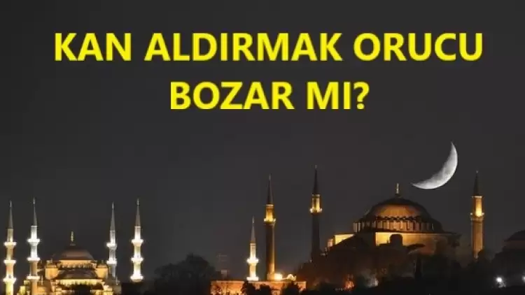 Kan aldırmak orucu bozar mı? 