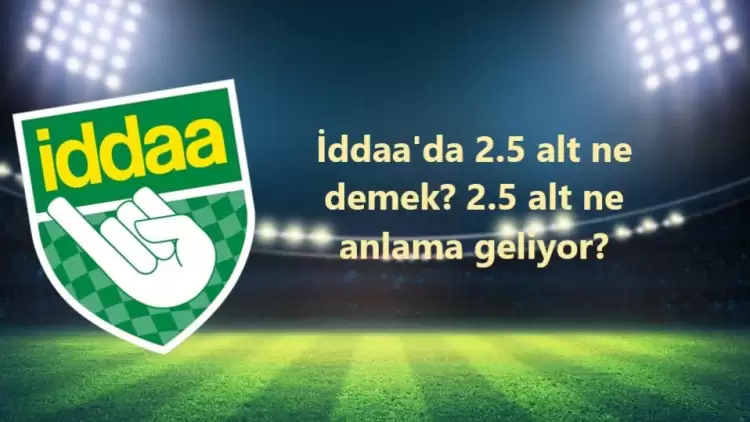 İddaa'da 2.5 alt ne demek? 2.5 alt ne anlama geliyor?