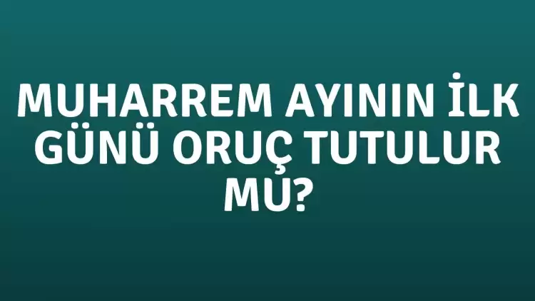 Muharrem Ayının İlk Günü Oruç Tutulur mu?