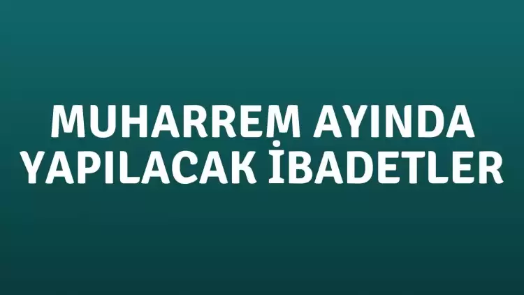 Muharrem Ayında Yapılacak İbadetler