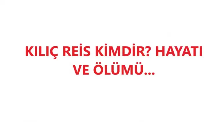 Kılıç Reis Kimdir? Hayatı Ve Ölümü...