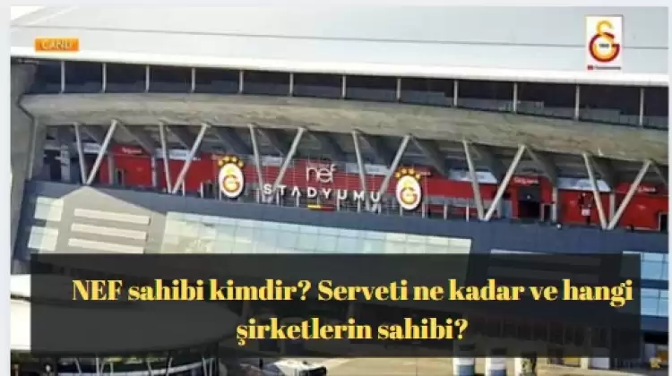 NEF sahibi kimdir? Serveti ne kadar ve hangi şirketlerin sahibi?