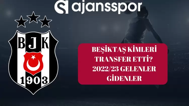 2022-2023 Beşiktaş kimi transfer etti? Gelenler - Gidenler	