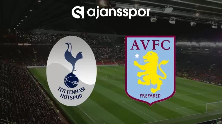 Tottenham - Aston Villa Maçının Canlı Yayın Bilgisi ve Maç Linki