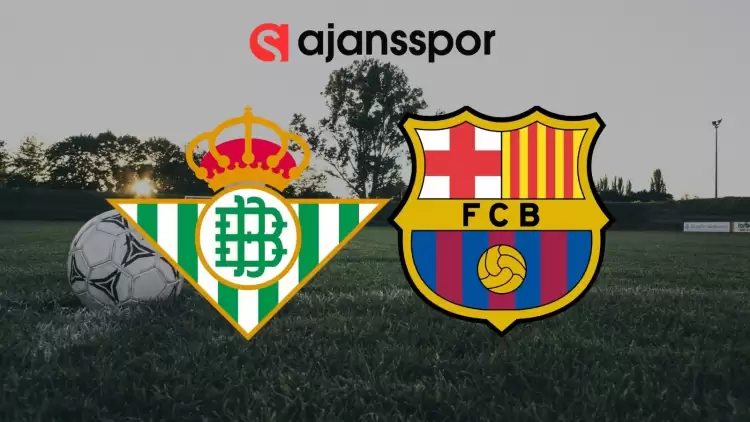 Real Betis - Barcelona Maçının Canlı Yayın Bilgisi ve Maç Linki