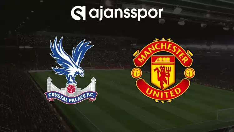 Crystal Palace - Manchester United Maçının Canlı Yayın Bilgisi ve Maç Linki