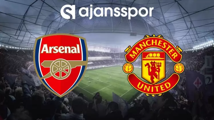 Arsenal - Manchester United Maçının Canlı Yayın Bilgisi ve Maç Linki