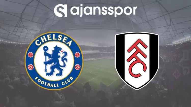 Chelsea - Fulham Maçının Canlı Yayın Bilgisi ve Maç Linki