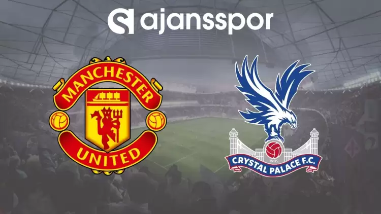 Manchester United - Crystal Palace Maçının Canlı Yayın Bilgisi ve Maç Linki