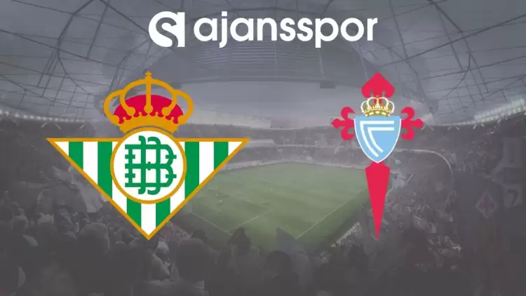 Real Betis - Celta Vigo Maçının Canlı Yayın Bilgisi ve Maç Linki