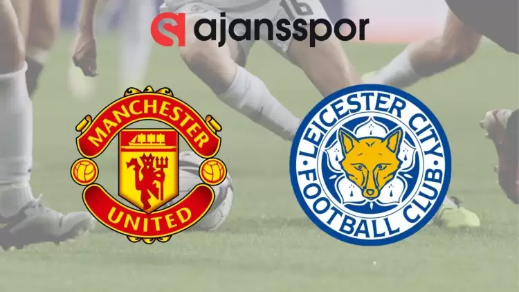 Manchester United - Leicester City Maçının Canlı Yayın Bilgisi ve Maç Linki