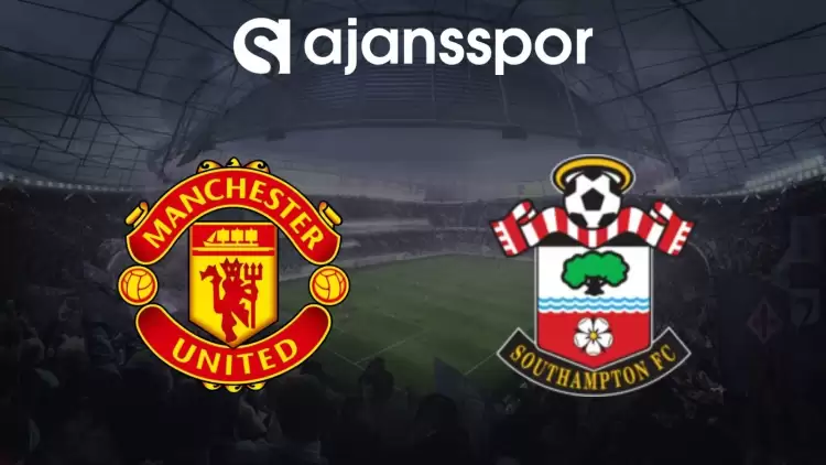 Manchester United - Southampton Maçının Canlı Yayın Bilgisi ve Maç Linki