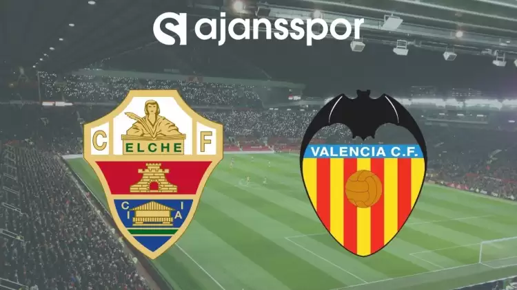 Elche - Valencia Maçının Canlı Yayın Bilgisi ve Maç Linki