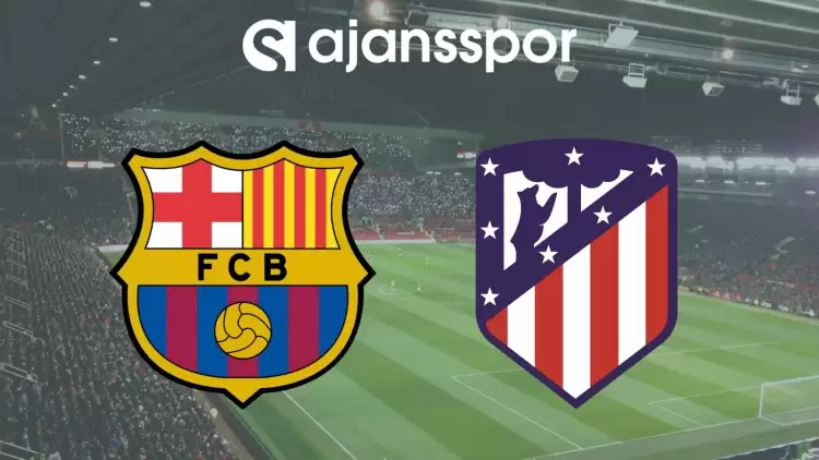 Barcelona - Atletico Madrid Maçının Canlı Yayın Bilgisi ve Maç Linki