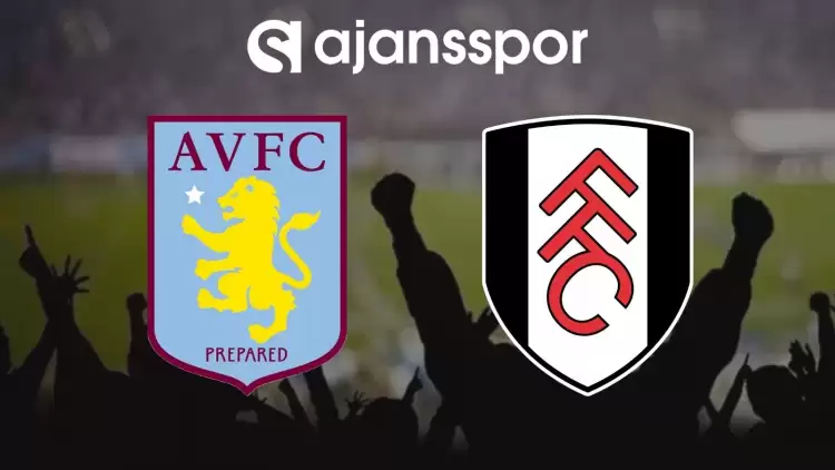 Aston Villa - Fulham Maçının Canlı Yayın Bilgisi ve Maç Linki