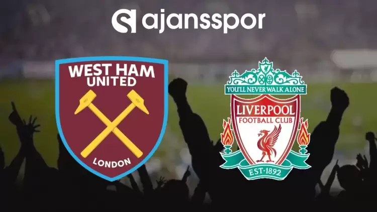 West Ham - Liverpool Maçının Canlı Yayın Bilgisi ve Maç Linki