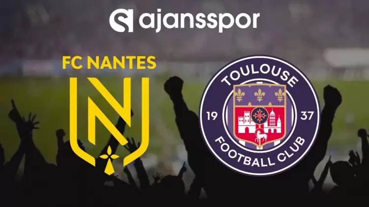 Nantes - Toulouse Maçının Canlı Yayın Bilgisi ve Maç Linki