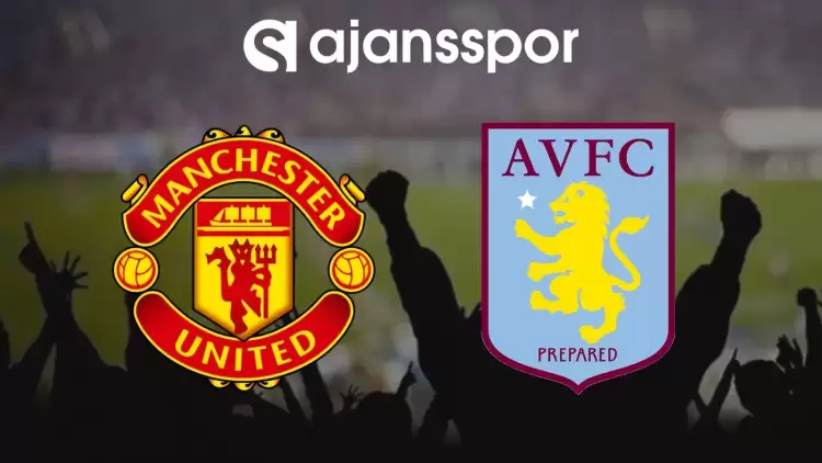 Manchester United - Aston Villa Maçının Canlı Yayın Bilgisi ve Maç Linki