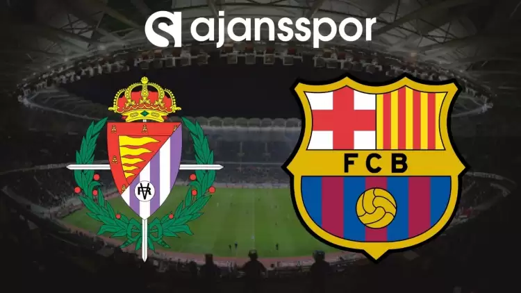 Real Valladolid - Barcelona Maçının Canlı Yayın Bilgisi ve Maç Linki