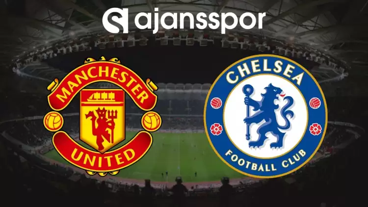 Manchester United - Chelsea Maçının Canlı Yayın Bilgisi ve Maç Linki