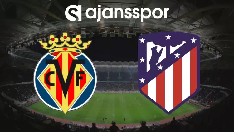 Villarreal - Atletico Madrid Maçının Canlı Yayın Bilgisi ve Maç Linki