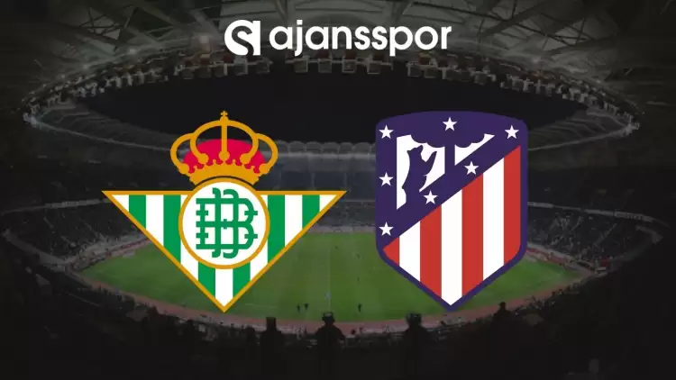 Real Betis - Atletico Madrid Maçının Canlı Yayın Bilgisi ve Maç Linki