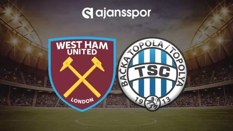 West Ham - TSC Backa Topola maçının canlı yayın bilgisi ve maç linki
