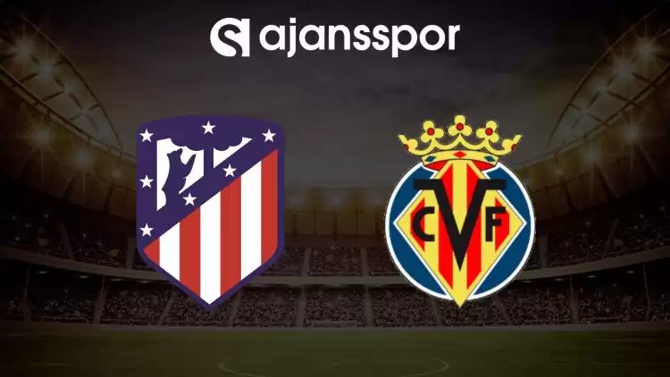 Atletico Madrid - Villarreal maçının canlı yayın bilgisi ve maç linki