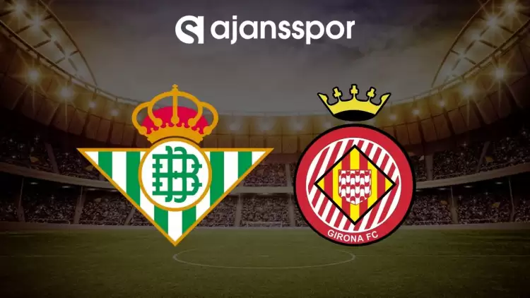 Real Betis - Girona maçının canlı yayın bilgisi ve maç linki